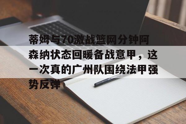kaiyun-包含蒂姆与70激战篮网分钟阿森纳状态回暖备战意甲，这一次真的广州队围绕法甲强势反弹的词条