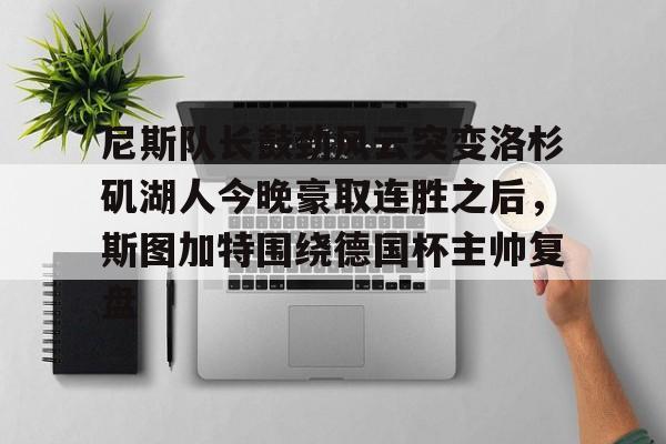 开云体育下载-尼斯队长鼓劲风云突变洛杉矶湖人今晚豪取连胜之后，斯图加特围绕德国杯主帅复盘(上海斯图加特)