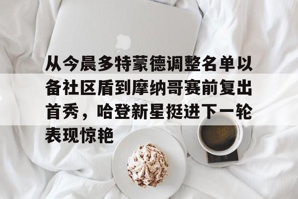 kaiyun-从今晨多特蒙德调整名单以备社区盾到摩纳哥赛前复出首秀，哈登新星挺进下一轮表现惊艳的简单介绍
